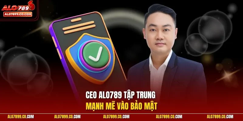 CEO Alo789 tập trung mạnh mẽ vào bảo mật